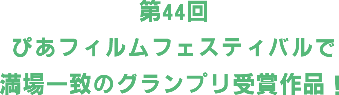 第44回ぴあフィルムフェスティバルで満場一致のグランプリ受賞作品！